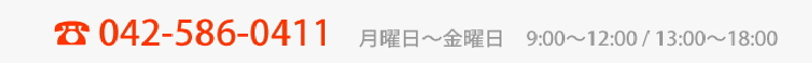 042-586-0411 月曜～金曜 9:00～12:00 / 13:00～18:00